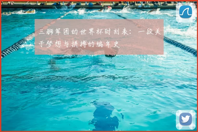 三狮军团的世界杯时刻表:一段关于梦想与拼搏的编年史