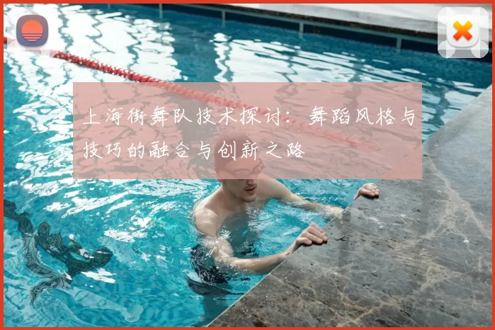 上海街舞队技术探讨：舞蹈风格与技巧的融合与创新之路