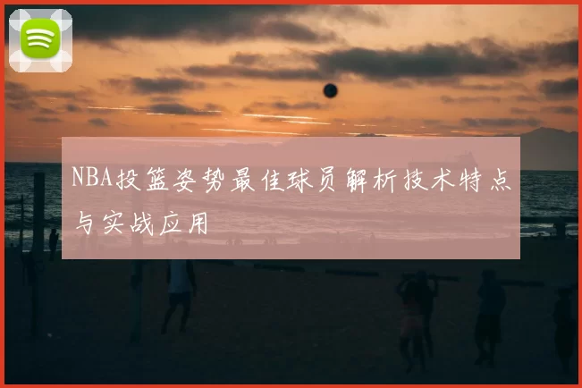 NBA投篮姿势最佳球员解析技术特点与实战应用