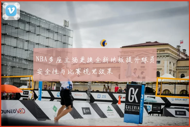 NBA多座主场更换全新地板提升球员安全性与比赛视觉效果