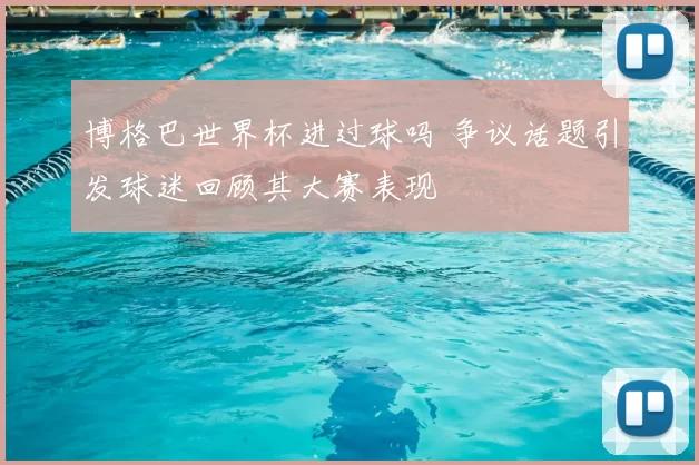 博格巴世界杯进过球吗 争议话题引发球迷回顾其大赛表现