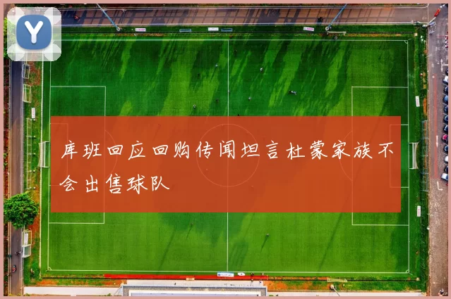 库班回应回购传闻坦言杜蒙家族不会出售球队