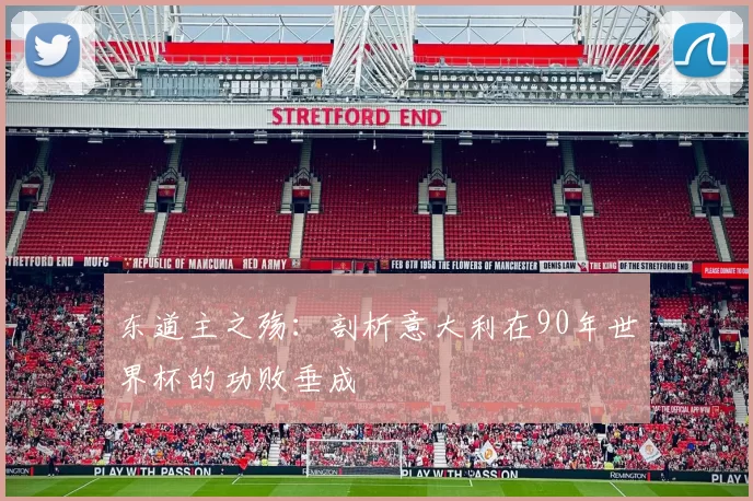 东道主之殇:剖析意大利在90年世界杯的功败垂成