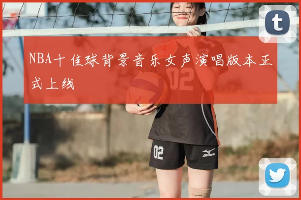 NBA十佳球背景音乐女声演唱版本正式上线