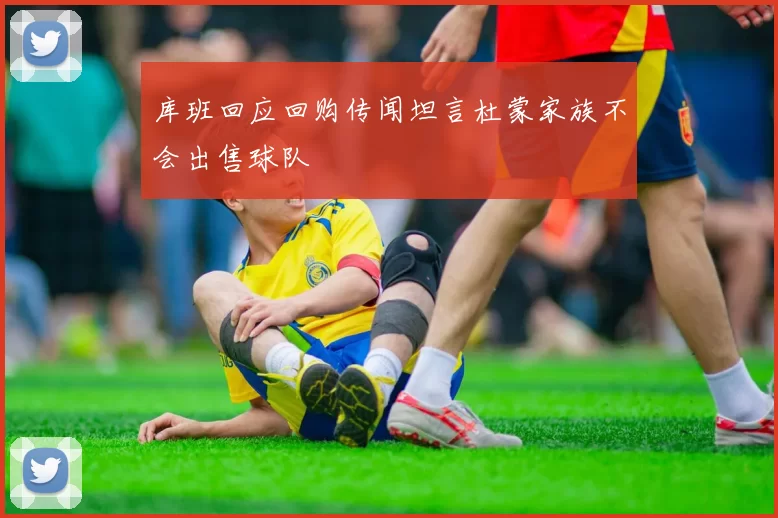库班回应回购传闻坦言杜蒙家族不会出售球队