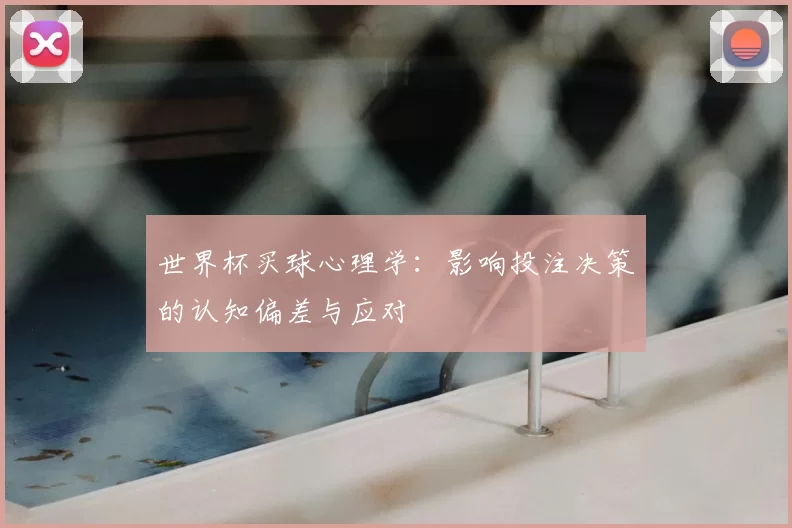 世界杯买球心理学:影响投注决策的认知偏差与应对