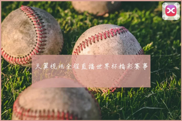 天翼视讯全程直播世界杯精彩赛事