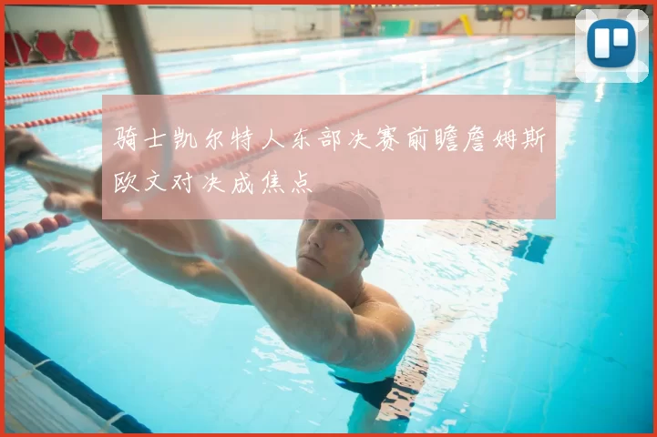 骑士凯尔特人东部决赛前瞻詹姆斯欧文对决成焦点
