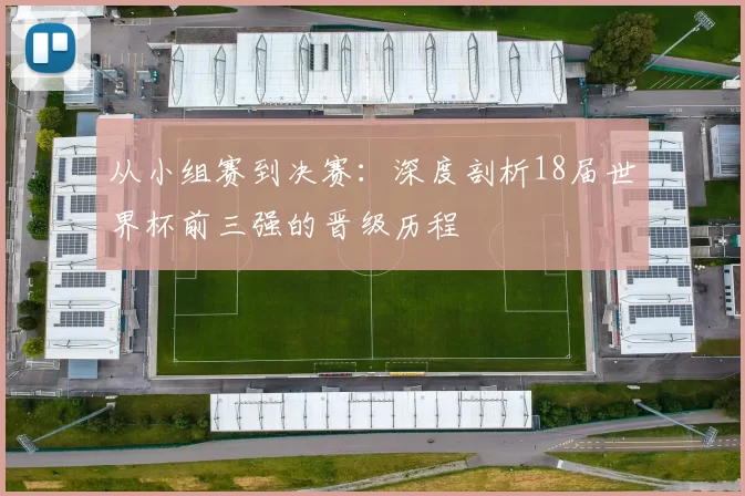从小组赛到决赛：深度剖析18届世界杯前三强的晋级历程