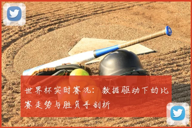 世界杯实时赛况:数据驱动下的比赛走势与胜负手剖析