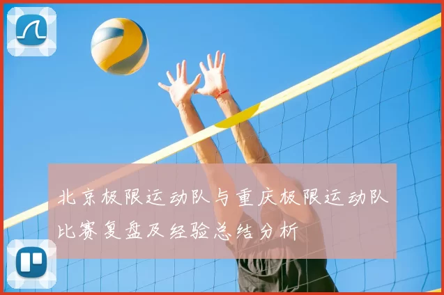 北京极限运动队与重庆极限运动队比赛复盘及经验总结分析