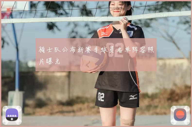 骑士队公布新赛季球员名单阵容照片曝光