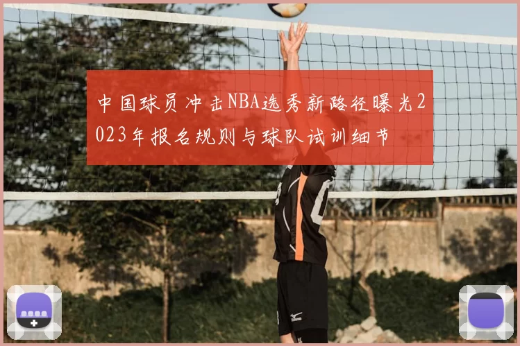 中国球员冲击NBA选秀新路径曝光2023年报名规则与球队试训细节