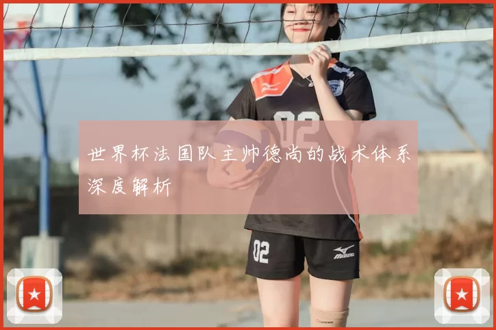 世界杯法国队主帅德尚的战术体系深度解析